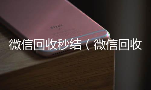 微信回收秒高价回收vx秒结平台结（微信回收秒结算）